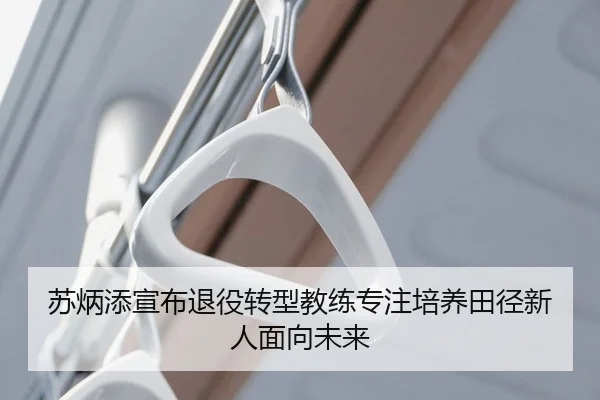 苏炳添宣布退役转型教练专注培养田径新人面向未来